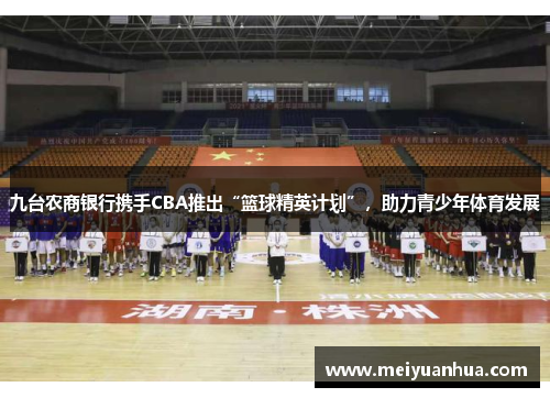 九台农商银行携手CBA推出“篮球精英计划”，助力青少年体育发展